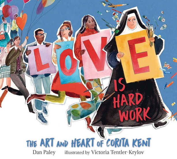 Love Is Hard Work: The Art and Heart of Corita Kent - DAN PALEY - VICTORIA TENTLER-KRYLOV