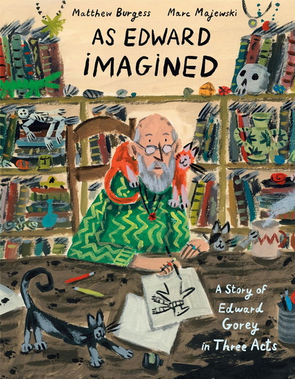 As Edward Imagined: A Story of Edward Gorey in Three Acts - MATTHEW BURGESS - MARC MAJEWSKI