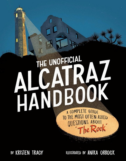 The Unofficial Alcatraz Handbook: A Complete Guide to the Most Often Asked Questions about "The Rock" - KRISTEN TRACY - ANIKA ORROCK