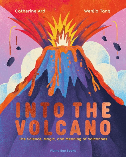 Into the Volcano: The Science, Magic and Meaning of Volcanoes - CATHERINE ARD - WENJIA TANG