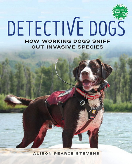 Detective Dogs: How Working Dogs Sniff Out Invasive Species - ALISON PEARCE STEVENS