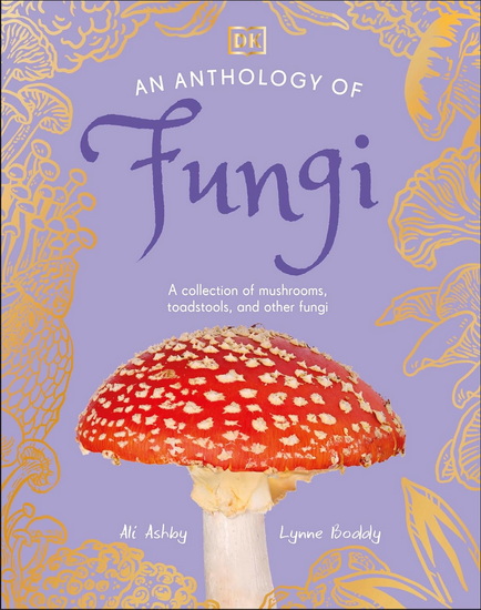 An Anthology of Fungi: A Collection of Mushrooms, Toadstools and Other Fungi - COLLECTIF