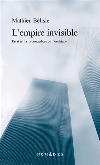 L&#39;Empire invisible : Essai sur le métamorphose de l&#39;Amérique - MATHIEU BÉLISLE