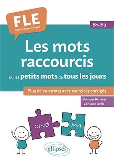 Les Mots raccourcis ou les petits mots de tous les jours : plus de 200 mots avec exercices corrigés : FLE, français langue étrangère, B1-B2 - MONIQUE BÉNÉZET - CHRISTIAN ORFILA