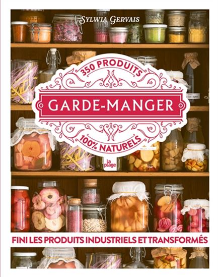 Garde-manger : 350 produits 100 % naturels : fini les produits industriels et transformés - SYLWIA GERVAIS
