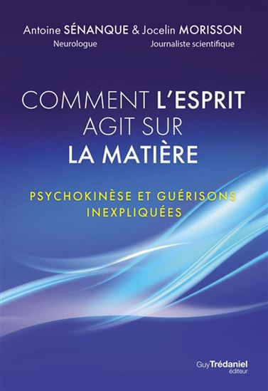 Quand l&#39;esprit fait danser la matière : psychokinèse et guérisons inexpliquées - ANTOINE SÉNANQUE - JOCELIN MORISSON