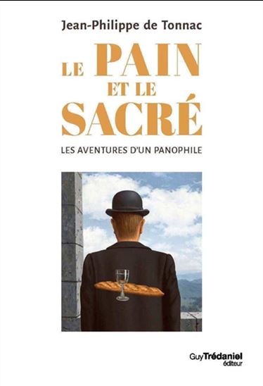 Le Pain et le sacré : les aventures d&#39;un panophile - JEAN-PHILIPPE DE TONNAC