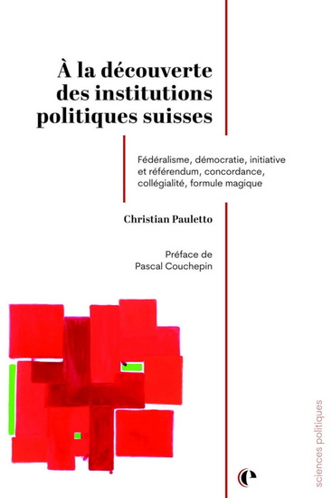 À la découverte des institutions politiques suisses : Fédéralisme, démocratie, initiative et référendum, concordance, collégialité, formule magique - CHRISTIAN PAULETTO