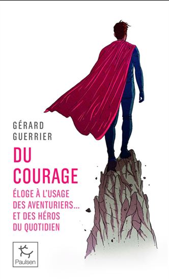 Du courage : éloge à l&#39;usage des aventuriers et... des héros du quotidien - GÉRARD GUERRIER