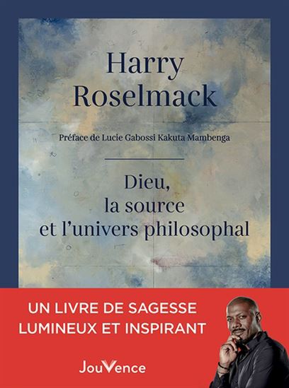 Dieu, la source et l'Univers philosophal - HARRY ROSELMACK