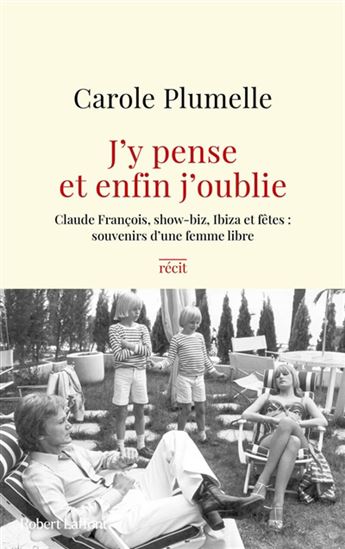 J'y pense et enfin j'oublie : Claude François, show-biz, Ibiza et fêtes, souvenirs d'une femme libre : récit - CAROLE PLUMELLE