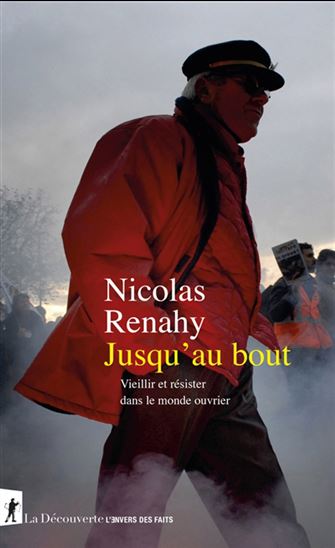 Jusqu&#39;au bout : vieillir et résister dans le monde ouvrier - NICOLAS RENAHY
