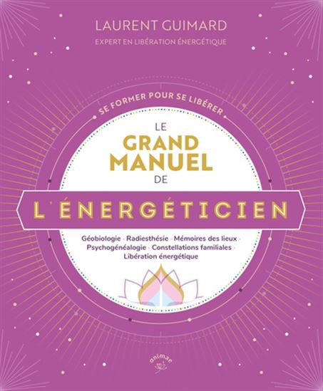 Le Grand manuel de l&#39;énergéticien : géobiologie, radiesthésie, mémoires de lieux, psychogénéalogie, constellations familiales, libération énergétique - LAURENT GUIMARD