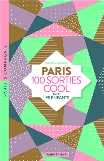 Paris : 100 sorties cool avec les enfants : musées rigolos, jardins dépaysants, balades insolites, tout Paris à découvrir en s'amusant N. éd. - ISABELLE CALABRE