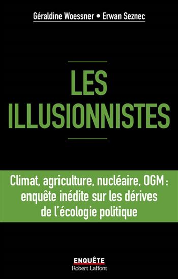 Les Illusionnistes : climat, agriculture, nucléaire, OGM : enquête inédite sur les dérives de l'écologie politique - GÉRALDINE WOESSNER - ERWAN SEZNEC