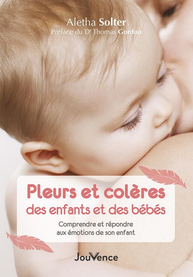 Pleurs et colères des enfants et des bébés : comprendre et répondre aux émotions de son enfant N. éd. - ALETHA SOLTER