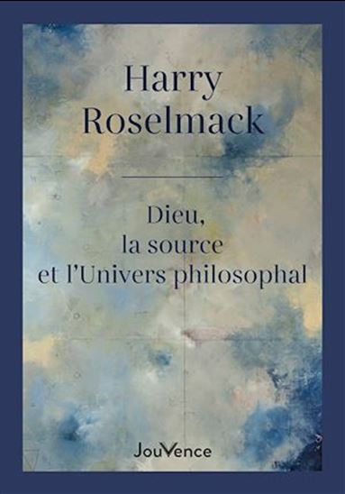 Dieu, la source et l'Univers philosophal - HARRY ROSELMACK