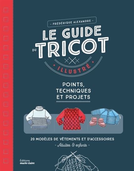Le Guide du tricot illustré : points, techniques et projets - FRÉDÉRIQUE ALEXANDRE