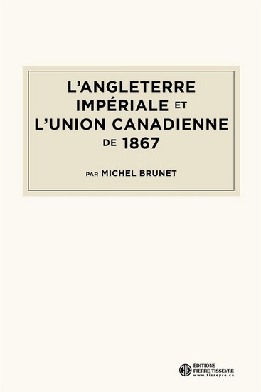L'Angleterre impériale et l'union canadienne de 1867 - MICHEL BRUNET