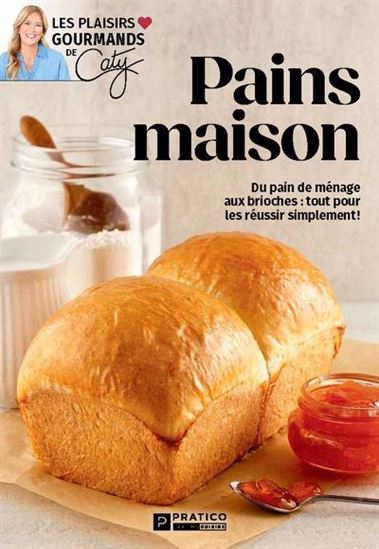 Pains maison : du pain de ménage aux brioches :  tout pour les réussir simplement! - CATY BÉRUBÉ