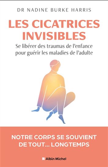 Les Cicatrices invisibles : se libérer des traumas de l’enfance pour guérir les maladies de l’adulte - NADINE BURKE HARRIS