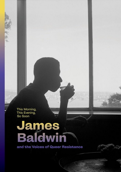 This Morning, This Evening, So Soon: James Baldwin and the Voices of Queer Resistance - JAMES BALDWIN