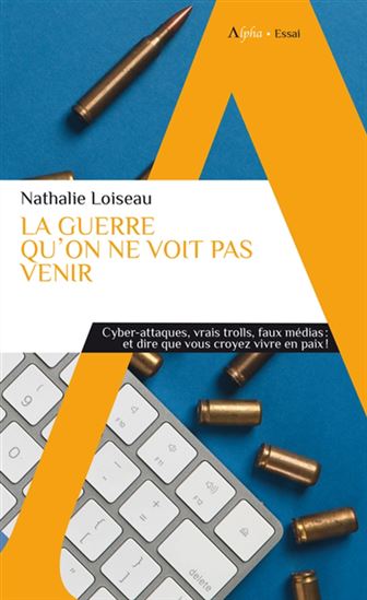 La Guerre qu&#39;on ne voit pas venir : cyber-attaques, vrais trolls, faux médias : et dire que vous croyez vivre en paix ! - NATHALIE LOISEAU