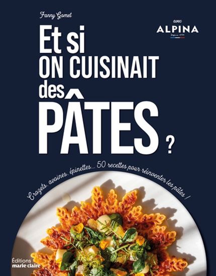 Et si on cuisinait des pâtes ? : crozets, avoines, épinettes... 50 recettes pour réinventer les pâtes ! - FANNY GOMET