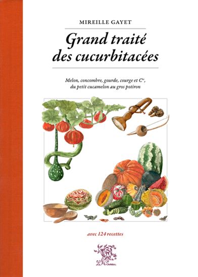 Grand traite des cucurbitacées : melon, concombre, gourde, courge et cie, du petit cucamelon au gros potiron - MIREILLE GAYET