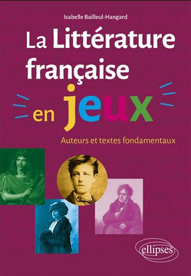 La Littérature française en jeux : auteurs et textes fondamentaux - ISABELLE BAILLEUL-HANGARD