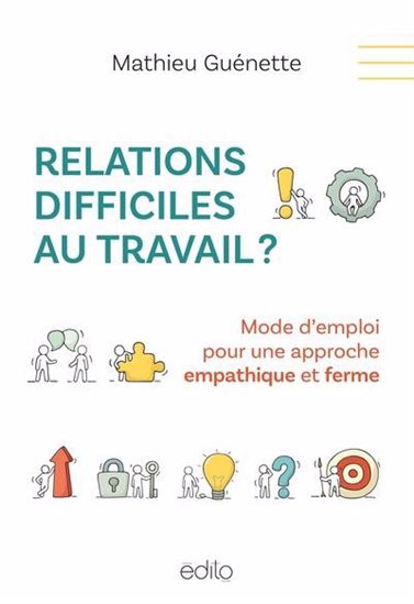 Relations difficiles au travail ? Mode d&#39;emploi pour une approche empathique et ferme - MATHIEU GUÉNETTE