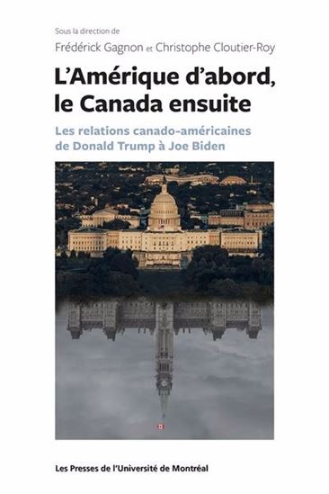 Amérique d’abord, le Canada ensuite : les relations canado-américaines de Donald Trump à  Joe Biden - FRÉDÉRICK GAGNON - C CLOUTIER-ROY