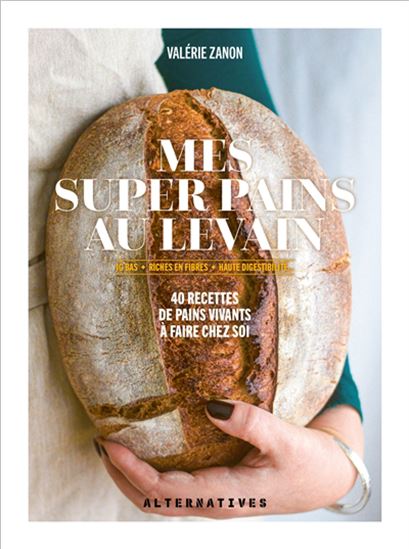 Mes super pains au levain : IG bas, riches en fibres, haute digestabilité... : 40 recettes de pains vivants aux multiples bienfaits - VALÉRIE ZANON