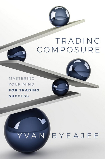 Trading Composure: Mastering Your Mind for Trading Success - YVAN BYEAJEE