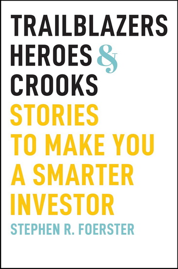 Trailblazers, Heroes, and Crooks: Stories to Make You a Smarter Investor - STEPHEN R FOERSTER