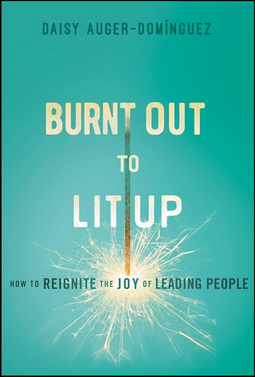 Burnt Out to Lit Up: How to Reignite the Joy of Leading People - DAISY AUGER-DOMINGUEZ