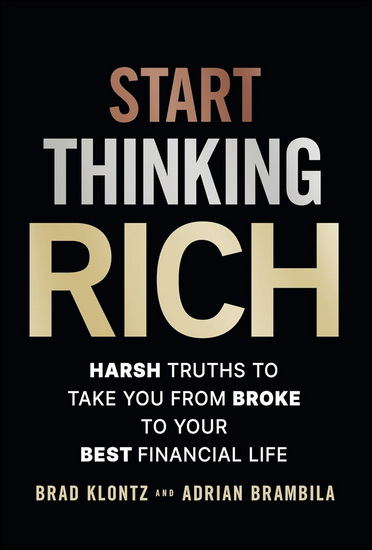 Start Thinking Rich: 21 Harsh Truths to Take You from Broke to Your Best Financial Life - BRAD KLONTZ