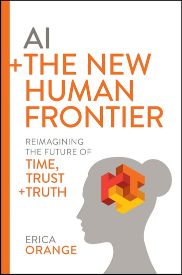 AI + The New Human Frontier: Reimagining the Future of Time, Trust + Truth - ERICA ORANGE