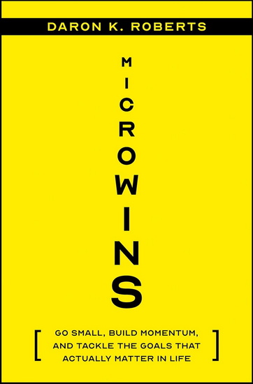 Microwins: Go Small, Build Momentum, and Tackle the Goals that Actually Matter in Life - DARON K ROBERTS