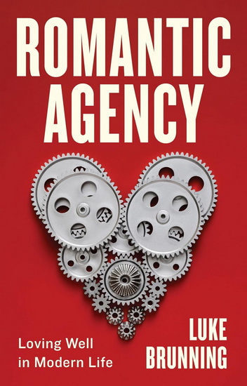 Romantic Agency: Loving Well in Modern Life - LUKE BRUNNING
