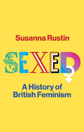 Sexed: A History of British Feminism - SUSANNA RUSTIN