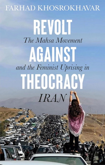 Revolt Against Theocracy: The Mahsa Movement and the Feminist Uprising in Iran - FARHAD KHOSROKHAVAR