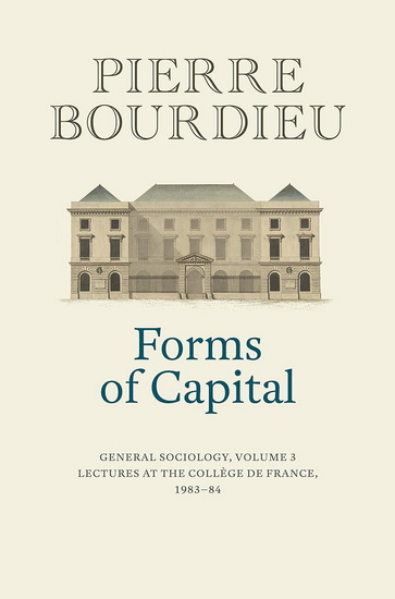 Forms of Capital: General Sociology, Volume 3: Lectures at the Collège de France 1983 - 84 - PIERRE BOURDIEU