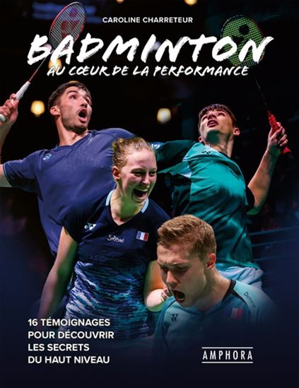 Badminton : au coeur de la performance : 16 témoignages pour découvrir les secrets du haut niveau - CAROLINE CHARRETEUR