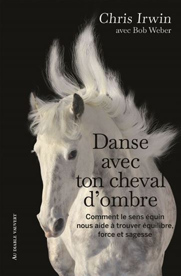 Danse avec ton cheval d&#39;ombre : comment le sens équin nous aide à trouver équilibre, force et sagesse : un guide de développement personnel du cavalier N. éd. - CHRIS IRWIN