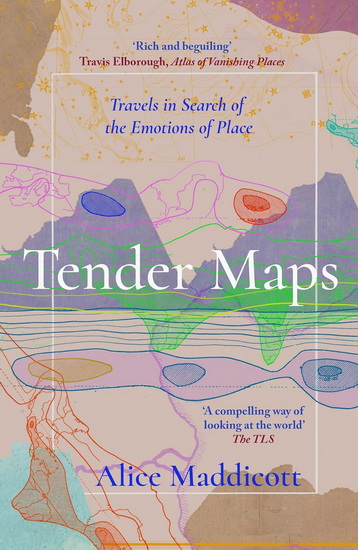 Tender Maps: Travels in Search of the Emotions of Place - ALICE MADDICOTT