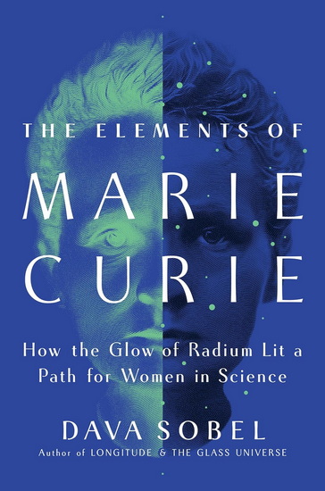 The Elements of Marie Curie: How the Glow of Radium Lit a Path for Women in Science - DAVA SOBEL