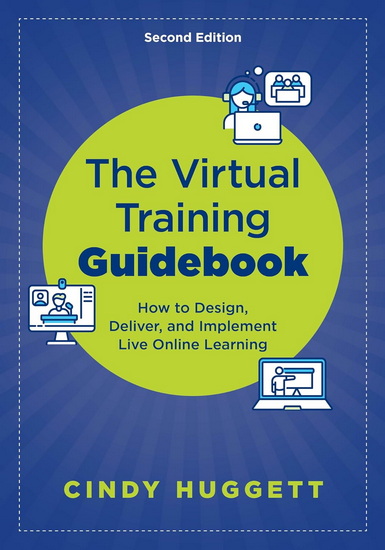The Virtual Training Guidebook: How to Design, Deliver, and Implement Live Online Learning - CINDY HUGGETT