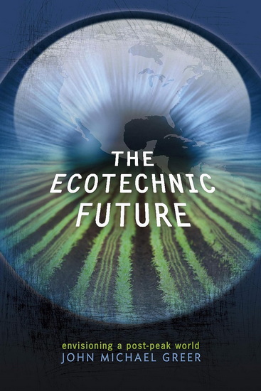 The Ecotechnic Future: Envisioning of a Post-Peak World - JOHN MICHAEL GREER