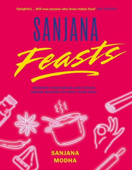 Sanjana Feasts: Modern vegetarian and vegan Indian recipes to feed your soul - SANJANA MODHA